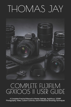Paperback Complete Fujifilm Gfx100s II User Guide: A Complete Practical Manual to Master Settings, Autofocus, 102MP Photography, Video, Custom Controls, and Pro Book