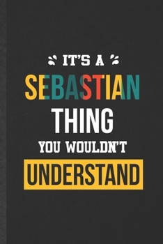 It's a Sebastian Thing You Wouldn't Understand: Funny Personalized Sebastian Lined Notebook/ Blank Journal For Favorite First Name, Inspirational ... Birthday Gift Idea Cute Ruled 6x9 110 Pages