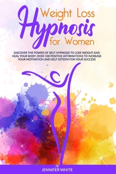 Paperback Weight Loss Hypnosis for Women: Discover the Power of Self-Hypnosis to Lose Weight and Heal your Body. Over 100 Positive Affirmations to Increase your Book