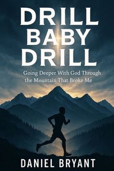 Drill Baby Drill: Going Deeper With God Through the Mountain That Broke Me: How the Leadville Trail 100 Became My Spiritual Classroom (God Must Be)