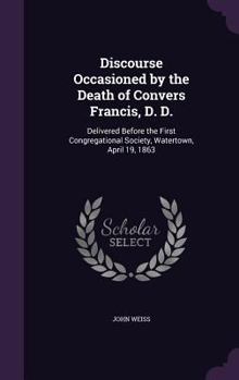 Hardcover Discourse Occasioned by the Death of Convers Francis, D. D.: Delivered Before the First Congregational Society, Watertown, April 19, 1863 Book