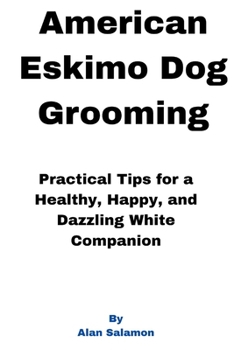 Paperback American Eskimo Dog Grooming: Practical Tips for a Healthy, Happy, and Dazzling White Companion Book