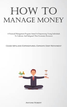 Paperback How To Manage Money: A Financial Management Program Aimed At Empowering Young Individuals To Cultivate And Safeguard Their Economic Resourc Book