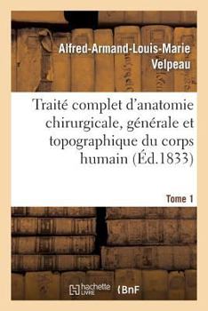 Paperback Traité Complet d'Anatomie Chirurgicale, Générale Et Topographique Du Corps Humain. Tome 1: , Ou Anatomie Considérée Dans Ses Rapports Avec La Patholog [French] Book