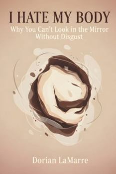 Paperback I Hate My Body: Why You Can't Look in the Mirror Without Disgust Book