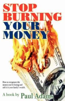 Paperback Stop Burning Your Money: How to recapture the money you're losing and add it to your family's wealth Book