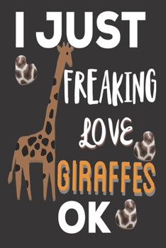 I Just Freaking Love Giraffes ok: Giraffe Gifts for Adults: Cute Blank lined Notebook Journal to Write in for Giraffe Lovers