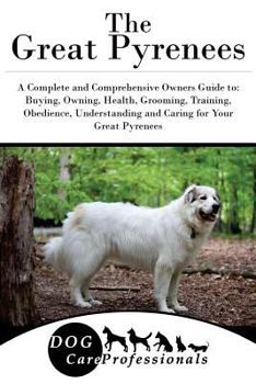 Paperback The Great Pyrenees: A Complete and Comprehensive Owners Guide To: Buying, Owning, Health, Grooming, Training, Obedience, Understanding and Book