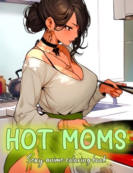 Paperback Sexy Anime Coloring Book Hot Moms: Hot and Cute anime moms for the fans of manga and comics, +50 illustrations of hot women in kitchen aprons, for you Book