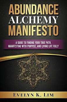 Paperback Abundance Alchemy Manifesto: A Guide to Finding Your True Path, Manifesting with Purpose, and Living Life Fully Book