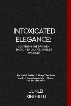 Paperback Intoxicated Elegance: Mastering the Drunken Sword - Zui Jian Techniques Unveiled: Sip, Swirl, Strike: A Deep Dive into Drunken Swordsmanship Book
