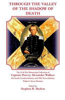 Paperback Through the Valley of the Shadow of Death: The Civil War Manuscript Collection of Captain Harvey Alexander Wallace, 5th South Carolina Infantry and 19 Book