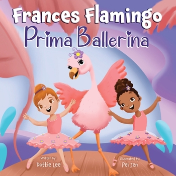 Paperback Frances Flamingo: Prima Ballerina: A Children's Picture Book About Dance, Friendship, and Kindness for Kids Ages 4-8 Book