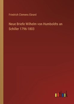 Neue Briefe Wilhelm von Humboldts an Schiller 1796-1803