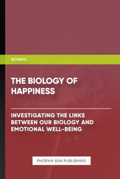 The Biology of Happiness - Investigating the Links Between Our Biology and Emotional WellBeing