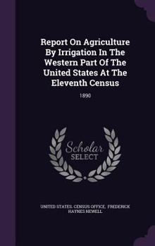Report on Agriculture by Irrigation in the Western Part of the United States at the Eleventh Census : 1890