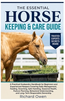 THE ESSENTIAL HORSE KEEPING & CARE GUIDE: A Practical Husbandry Handbook for Beginners & Experienced Keepers Covering Daily Management, Feeding, ... Understanding, and Long-Term Ownership