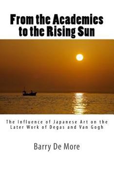 Paperback From the Academies to the Rising Sun: The Influence of Japanese Art on the Later Work of Degas and Van Gogh Book