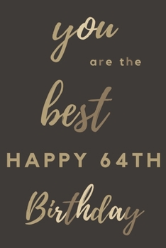 you are the best Happy 64th Birthday: 64th Birthday Gift / Journal / Notebook / Diary / Unique Greeting & Birthday Card Alternative