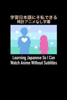 Learning Japanese So I Can Watch Anime Without Subtitles: 120 Pages I 6x9 I College Ruled Linepaper I Funny Manga & Japanese Animation Lover Gifts
