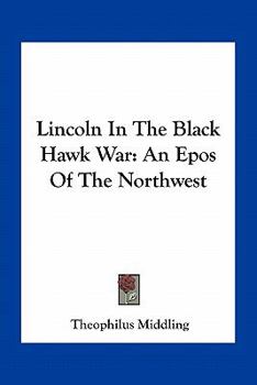 Lincoln In The Black Hawk War: An Epos Of The Northwest