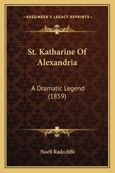 St. Katharine of Alexandria. a Dramatic Legend