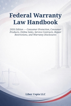 Federal Warranty Law Handbook: 2026 Edition — Consumer Protection, Consumer Products, Online Sales, Service Contracts, Repair Restrictions, and Warranty Disclosures