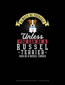 Paperback Always Be Yourself Unless You Can Be A Russel Terrier Then Be A Russel Terrier: Hexagonal Graph Paper Notebook - 1/4 Inch Hexagons Book
