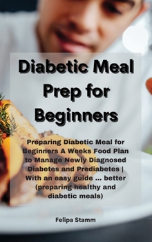 Hardcover Diabetic Meal Prep Cookbook: Preparing Diabetic Meal for Beginners A Weeks Food Plan to Manage Newly Diagnosed Diabetes and Prediabetes With an eas Book