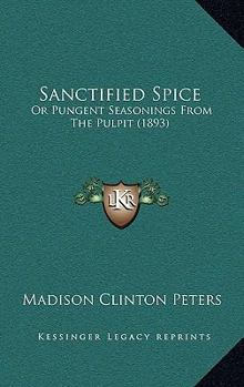 Paperback Sanctified Spice: Or Pungent Seasonings From The Pulpit (1893) Book