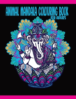 Animal Mandala Colouring Book For Adults: Beautiful Stress Relieving, Relaxing Animal Coloring Book for Grown-Ups