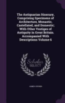 Hardcover The Antiquarian Itinerary, Comprising Specimens of Architecture, Monastic, Castellated, and Domestic; With Other Vestiges of Antiquity in Great Britai Book