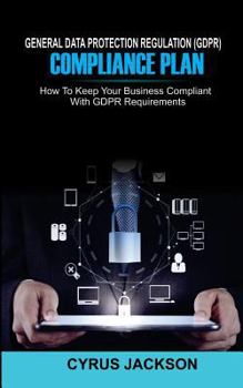 Paperback General Data Protection Regulation (Gdpr) Compliance Plan: How to Keep Your Business Compliant with Gdpr Requirements Book