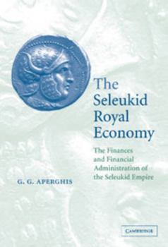 The Seleukid Royal Economy : The Finances and Financial Administration of the Seleukid Empire