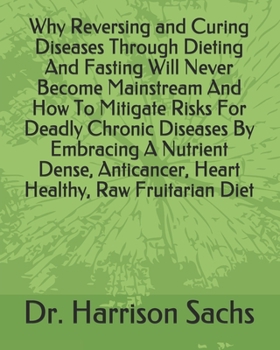 Why Reversing and Curing Diseases Through Dieting And Fasting Will Never Become Mainstream And How To Mitigate Risks For Deadly Chronic Diseases By ... Heart Healthy, Raw Fruitarian Diet