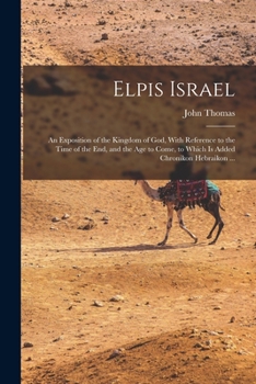 Paperback Elpis Israel: An Exposition of the Kingdom of God, With Reference to the Time of the end, and the age to Come, to Which is Added Chronikon Hebraikon . Book