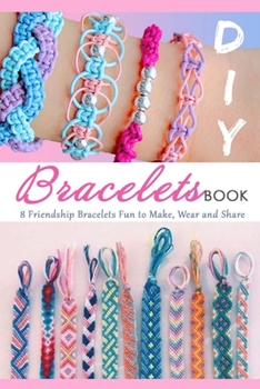 Paperback DIY Bracelets Book: 8 Friendship Bracelets Fun to Make, Wear and Share Book