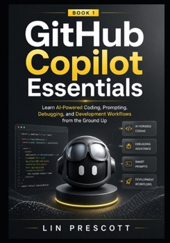 Paperback GitHub Copilot Essentials: Learn AI-Powered Coding, Prompting, Debugging, and Development Workflows from the Ground Up Book
