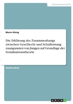 Paperback Die Erklärung des Zusammenhangs zwischen Geschlecht und Schulleistung zuungunsten von Jungen auf Grundlage der Sozialisationstheorie [German] Book