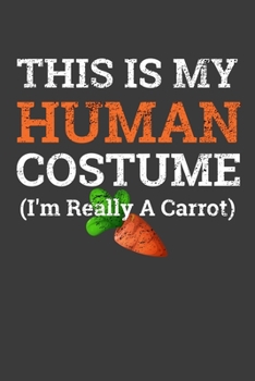 This Is My Human Costume I'M Really A Carrot: Funny Halloween Gift Notebook For Carrot Lover. Cute Cream Paper 6*9 Inch With 100 Pages Notebook For Writing Daily Routine, Journal and Hand Note