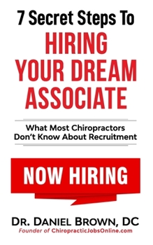 7 Secret Steps to Hiring Your Dream Associate: What Most Chiropractors Don’t Know About Recruitment
