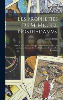 Hardcover Les Propheties De M. Michel Nostradamvs.: Dont Il Y En A Trois Cens Qui N'ont Encores Jamais Esté Imprimées, Trouuez En Vne Biblioteque Delaissez Par [French] Book