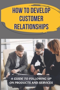 Paperback How To Develop Customer Relationships: A Guide To Following Up On Products And Services: Profitable Selling Career Book
