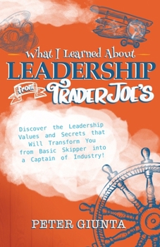 Paperback What I Learned About Leadership From Trader Joe's: Discover The Values And Secrets That Will Transform You From Basic Skipper Into A Captain of Indust Book