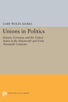 Paperback Unions in Politics: Britain, Germany, and the United States in the Nineteenth and Early Twentieth Centuries Book