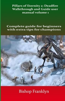 Paperback Pillars of Eternity 2: Deadfire Walkthrough and Guide user manual volume 1: Complete guide for beginners with extra tips for champions Book