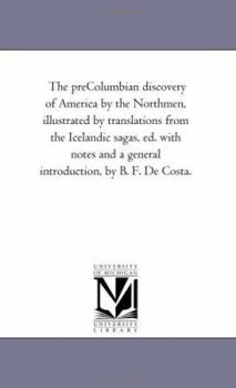 The preColumbian discovery of America by the Northmen, illustrated by translations from the Icelandic sagas, ed. with notes and a general introduction, by B. F. De Costa.