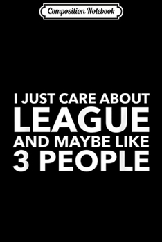 Composition Notebook: I Just Care About League and Maybe Like 3 People  Journal/Notebook Blank Lined Ruled 6x9 100 Pages