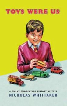 Toys Were Us: A History of Twentieth-Century Toys and Toy-Making