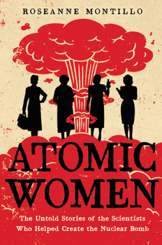 Hardcover Atomic Women: The Untold Stories of the Scientists Who Helped Create the Nuclear Bomb Book